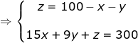 \dpi{100} \fn_jvn \Rightarrow \left\{\begin{matrix} z=100-x-y & \\ & \\15x+9y+z=300 & \end{matrix}\right.